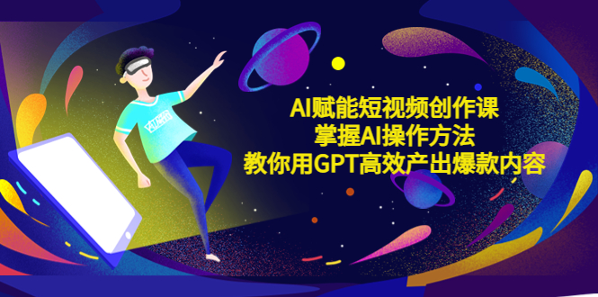 【副业项目5635期】AI赋能短视频创作课，掌握AI操作方法，教你用AI高效产出爆款内容-村长副业网