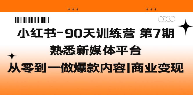 【副业项目5660期】小红书-90天训练营-第7期，熟悉新媒体平台|从零到一做爆款内容|商业变现-村长副业网