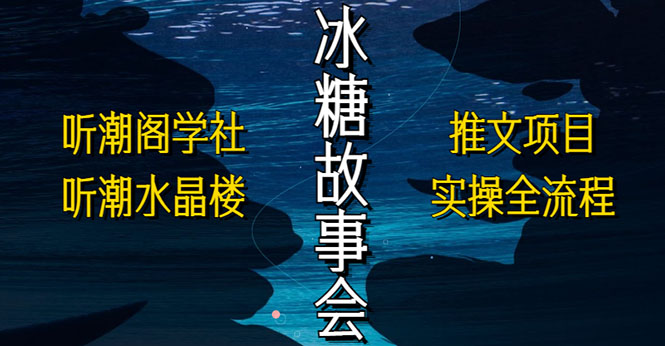 【副业项目5665期】抖音冰糖故事会项目实操，小说推文项目实操全流程，简单粗暴-村长副业网