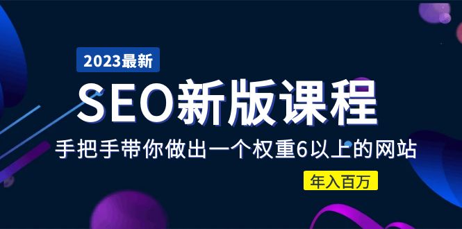 【副业项目5672期】2023某大佬收费SEO新版课程：手把手带你做出一个权重6以上的网站，年入百万-村长副业网