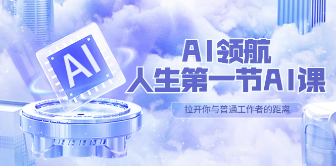 【副业项目5646期】AI-领航-人生第一节-AI课，30位AI领域极客 汇集1000小时Al心得-村长副业网