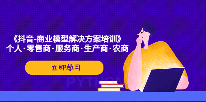 【副业项目5431期】《抖音-商业-模型解决·方案培训》个人·零售商·服务商·生产商·农商-村长副业网