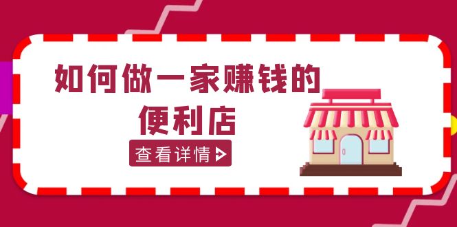 【副业项目5434期】200w粉丝大V教你如何做一家赚钱的便利店选址教程，抖音卖999（无水印）-村长副业网