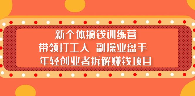【副业项目5435期】新个体搞钱训练营：带领打工人 副操业盘手 年轻创业者拆解赚钱项目-村长副业网