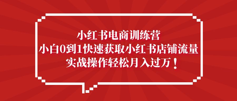 【副业项目5436期】小红书电商训练营，小白0到1快速获取小红书店铺流量，实战操作月入过万-村长副业网