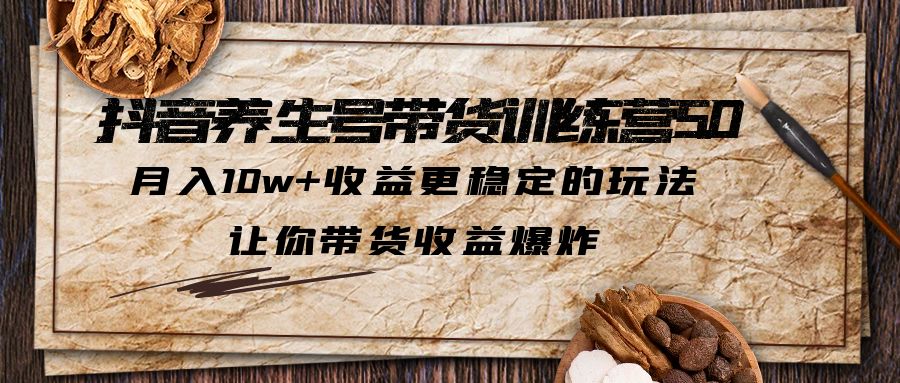 【副业项目5438期】抖音养生号带货·训练营5.0，月入10w+收益更稳定的玩法，让你带货收益爆炸-村长副业网
