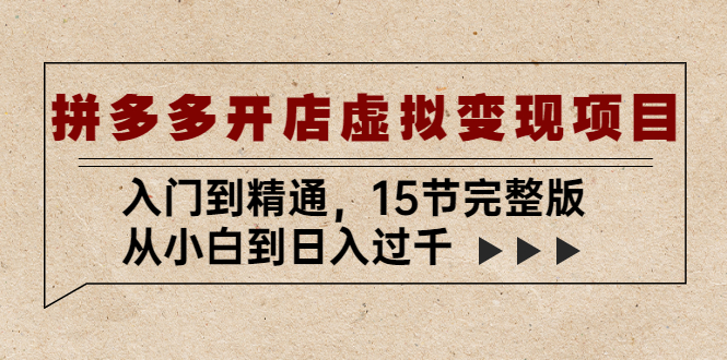 【副业项目5440期】拼多多开店虚拟变现项目：入门到精通，从小白到日入过千（15节完整版）-村长副业网