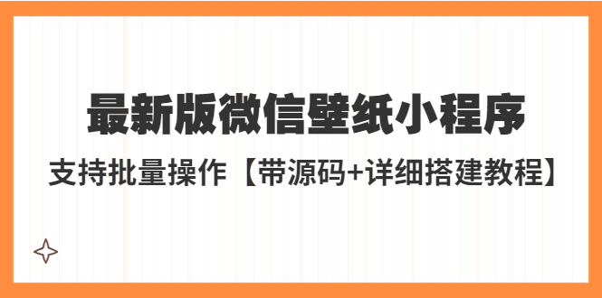 【副业项目5463期】外面收费998最新版微信壁纸小程序搭建教程，支持批量操作【带源码+教程】-村长副业网