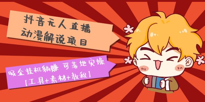 【副业项目5467期】抖音无人直播·动漫解说项目：吸金挂机躺赚 可落地实操【工具+素材+教程】-村长副业网