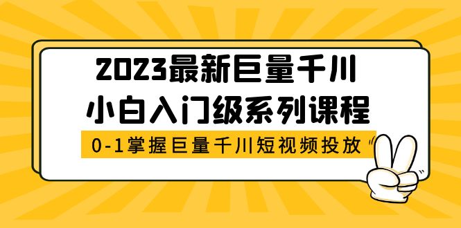 【副业项目5469期】2023最新巨量千川小白入门级系列课程，从0-1掌握巨量千川短视频投放-村长副业网
