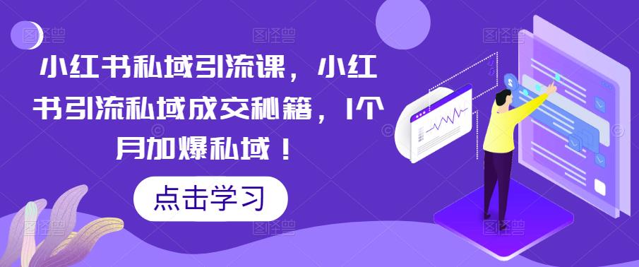 【副业项目5470期】小红书私域引流课，小红书引流私域成交秘籍，1个月加爆私域！-村长副业网