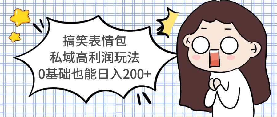 【副业项目5471期】搞笑表情包私域高利润玩法，0基础也能日入200+-村长副业网