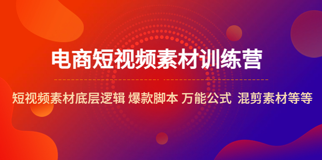 【副业项目5472期】电商短视频素材训练营：短视频素材底层逻辑 爆款脚本 万能公式 混剪素材等-村长副业网