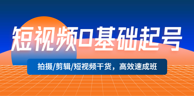 【副业项目5477期】短视频0基础起号，拍摄/剪辑/短视频干货，高效速成班！-村长副业网