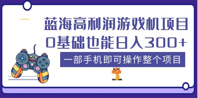 【副业项目5480期】蓝海高利润游戏机项目，0基础也能日入300+。一部手机即可操作整个项目-村长副业网