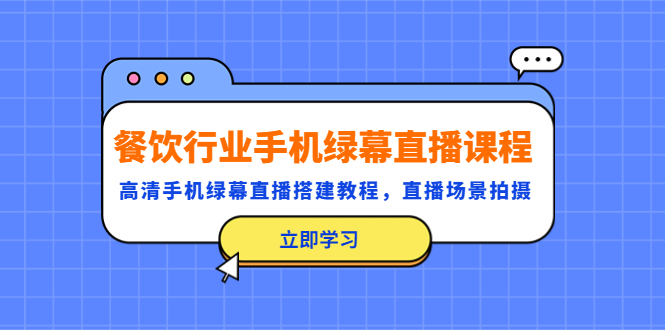 【副业项目5483期】餐饮行业手机绿幕直播课程，高清手机·绿幕直播搭建教程，直播场景拍摄-村长副业网