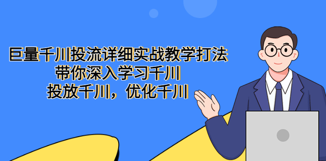 【副业项目5485期】巨量千川投流详细实战教学打法：带你深入学习千川，投放千川，优化千川-村长副业网