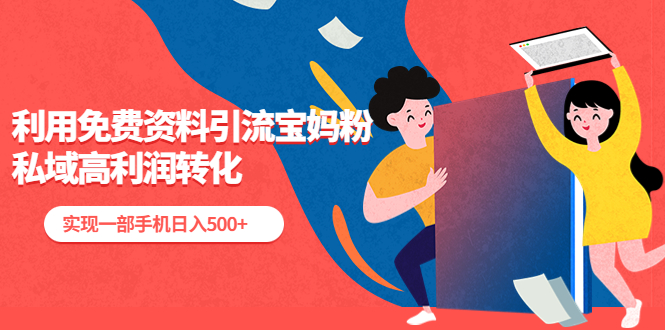 【副业项目5489期】利用免费资料引流宝妈粉，私域高利润转化，实现一部手机日入500+-村长副业网