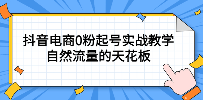 【副业项目5497期】4月最新线上课，抖音电商0粉起号实战教学，自然流量的天花板-村长副业网