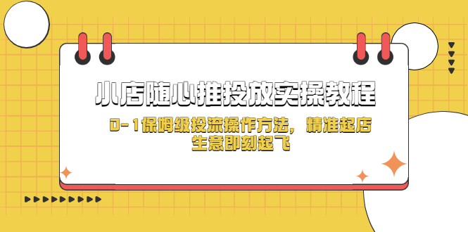 【副业项目5512期】小店随心推投放实操教程，0-1保姆级投流操作方法，精准起店，生意即刻起飞-村长副业网