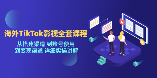 【副业项目5529期】海外TikTok/影视全套课程，从搭建渠道 到账号使用 到变现渠道 详细实操讲解-村长副业网
