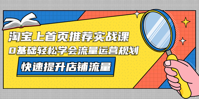 【副业项目5536期】淘宝上首页/推荐实战课：0基础轻松学会流量运营规划，快速提升店铺流量-村长副业网