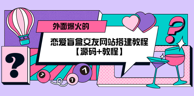 【副业项目5538期】外面爆火的恋爱盲盒交友网站搭建教程【源码+教程】-村长副业网