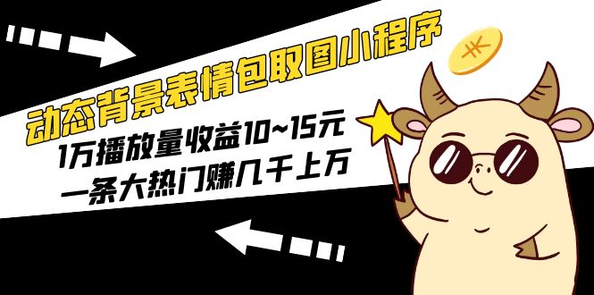 【副业项目5541期】动态背景表情包取图小程序，1万播放量收益10~15元，一条大热门赚几千上万-村长副业网