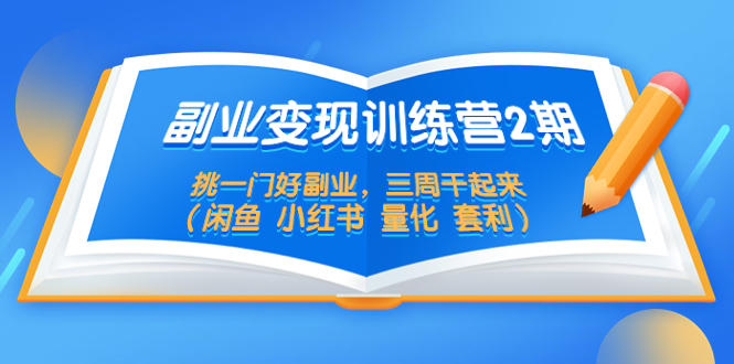 【副业项目5542期】副业变现训练营2期，挑一门好副业，三周干起来（闲鱼 小红书 量化 套利）-村长副业网