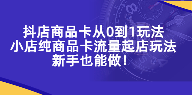 【副业项目5544期】抖店商品卡从0到1玩法，小店纯商品卡流量起店玩法，新手也能做-村长副业网