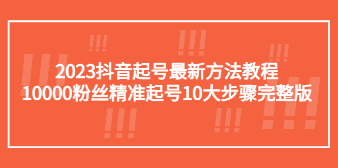 【副业项目5555期】2023抖音起号最新方法教程：10000粉丝精准起号10大步骤完整版-村长副业网