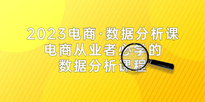 【副业项目5586期】2023电商·数据分析课，电商·从业者必学的数据分析课程（42节课）-村长副业网