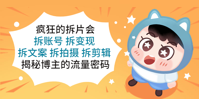 【副业项目5581期】疯狂的拆片会：拆账号 拆变现 拆文案 拆拍摄 拆剪辑 揭秘博主的流量密码-村长副业网