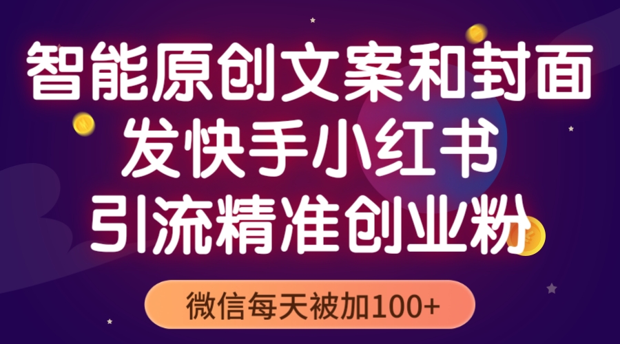 【副业项目5606期】智能原创封面和创业文案，快手小红书引流精准创业粉，微信每天被加100+-村长副业网