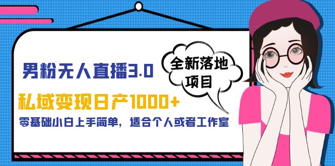 【副业项目5958期】男粉无人直播3.0私域变现日产1000+，零基础小白上手简单，适合个人或工作室-村长副业网