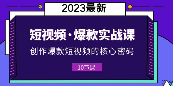 【副业项目5959期】2023短视频·爆款实战课，创作·爆款短视频的核心·密码（10节视频课）-村长副业网