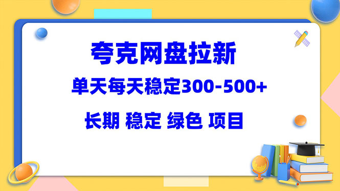 【副业项目5963期】夸克网盘拉新项目：单天稳定300-500＋长期 稳定 绿色（教程+资料素材）-村长副业网
