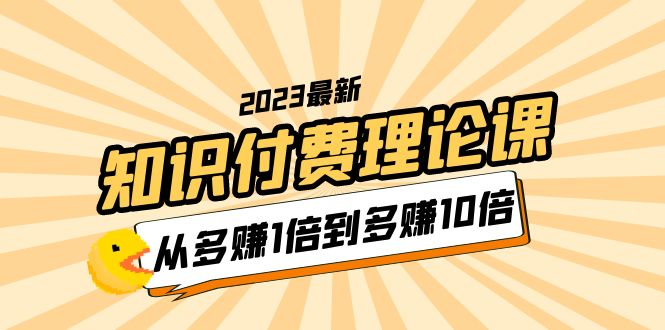 【副业项目5967期】2023知识付费理论课，从多赚1倍到多赚10倍（10节视频课）-村长副业网
