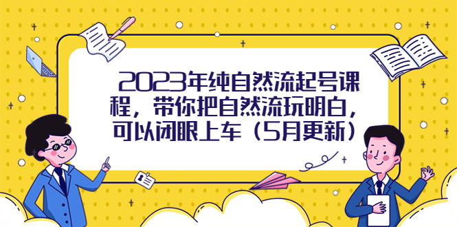 【副业项目5848期】2023年纯自然流起号课程，带你把自然流玩明白，可以闭眼上车（5月更新）-村长副业网