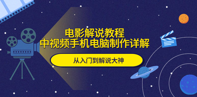 【副业项目5850期】电影解说教程，中视频手机电脑制作详解，从入门到解说大神-村长副业网