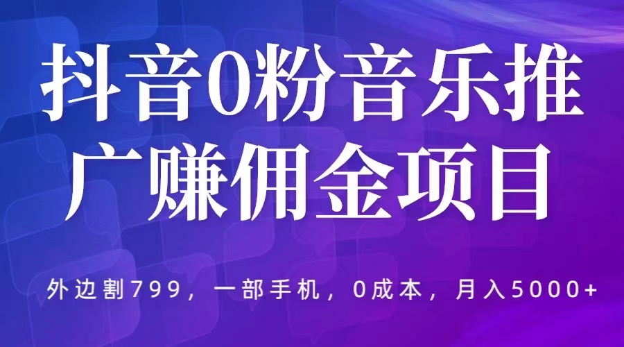 【副业项目5853期】抖音0粉音乐推广赚佣金项目，外边割799，一部手机0成本就可操作，月入5000+-村长副业网