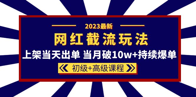 【副业项目5862期】2023网红·同款截流玩法【初级+高级课程】上架当天出单 当月破10w+持续爆单-村长副业网