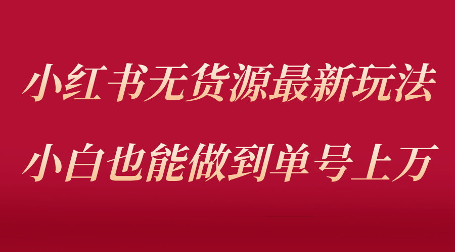 【副业项目5715期】小红书无货源最新螺旋起号玩法，电商小白也能做到单号上万（收费3980）-村长副业网