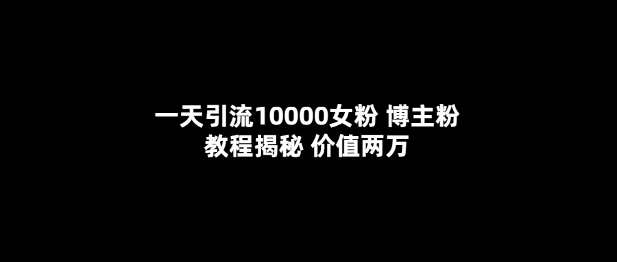 【副业项目5716期】一天引流10000女粉，博主粉教程揭秘（价值两万）-村长副业网