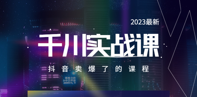 【副业项目5905期】2023最新千川实操课，抖音卖爆了的课程（20节视频课）-村长副业网