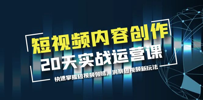 【副业项目5907期】短视频内容创作20天实战运营课，快速掌握短视频领域，洞察短视频新玩法-村长副业网