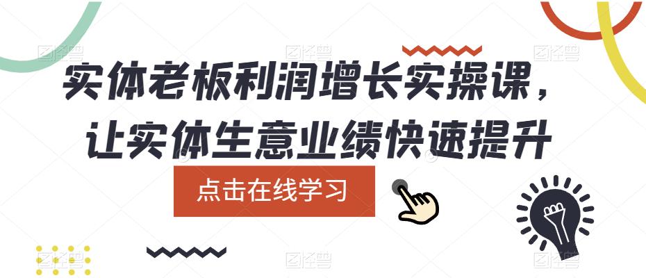 【副业项目5865期】实体老板利润-增长实战课，让实体生意业绩快速提升-村长副业网