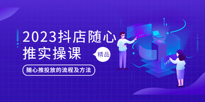 【副业项目5699期】2023抖店随心推实操课，搞懂抖音小店随心推投放的流程及方法-村长副业网