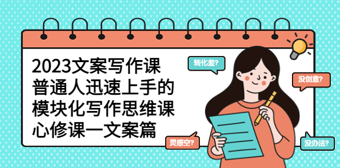 【副业项目5890期】2023文案写作课，普通人迅速上手的，模块化写作思维课（心修课一文案篇）-村长副业网