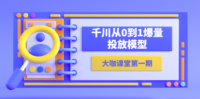 【副业项目5922期】蝉妈妈-大咖课堂第一期，千川从0到1爆量投放模型（23节视频课）-村长副业网
